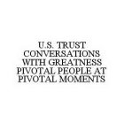 U.S.  TRUST CONVERSATIONS WITH GREATNESS PIVOTAL PEOPLE AT PIVOTAL MOMENTS