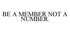 BE A MEMBER NOT A NUMBER.