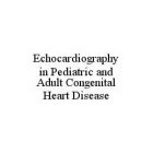 ECHOCARDIOGRAPHY IN PEDIATRIC AND ADULT CONGENITAL HEART DISEASE