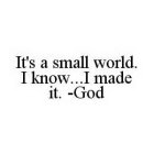 IT'S A SMALL WORLD. I KNOW...I MADE IT. -GOD