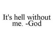 IT'S HELL WITHOUT ME. -GOD