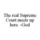THE REAL SUPREME COURT MEETS UP HERE. -GOD