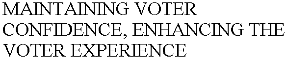 MAINTAINING VOTER CONFIDENCE, ENHANCING THE VOTER EXPERIENCE