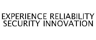 EXPERIENCE RELIABILITY SECURITY INNOVATION