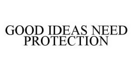 GOOD IDEAS NEED PROTECTION