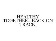 HEALTHY TOGETHER...BACK ON TRACK!