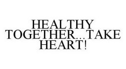 HEALTHY TOGETHER...TAKE HEART!
