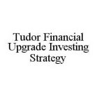 TUDOR FINANCIAL UPGRADE INVESTING STRATEGY