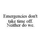 EMERGENCIES DON'T TAKE TIME OFF.  NEITHER DO WE.