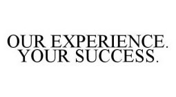 OUR EXPERIENCE.  YOUR SUCCESS.