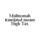 MULTNOMAH TRANSLATED MEANS HIGH TAX