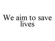 WE AIM TO SAVE LIVES