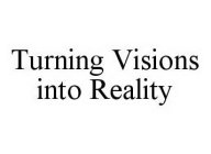 TURNING VISIONS INTO REALITY