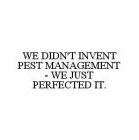 WE DIDN'T INVENT PEST MANAGEMENT - WE JUST PERFECTED IT.
