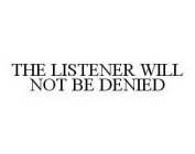 THE LISTENER WILL NOT BE DENIED