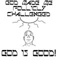 GOD MADE ME FOLLICLY CHALLENGED GOD IS GOOD!