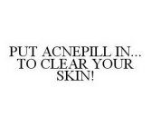 PUT ACNEPILL IN... TO CLEAR YOUR SKIN!