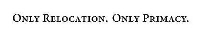 ONLY RELOCATION. ONLY PRIMACY.