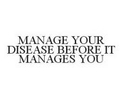 MANAGE YOUR DISEASE BEFORE IT MANAGES YOU