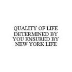 QUALITY OF LIFE DETERMINED BY YOU ENSURED BY NEW YORK LIFE