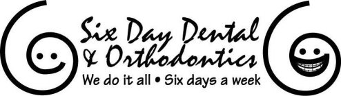 SIX DAY DENTAL & ORTHODONTICS WE DO IT ALL SIX DAYS A WEEK