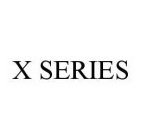 X SERIES