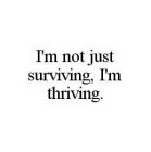 I'M NOT JUST SURVIVING, I'M THRIVING.