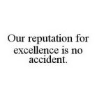 OUR REPUTATION FOR EXCELLENCE IS NO ACCIDENT.