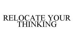 RELOCATE YOUR THINKING