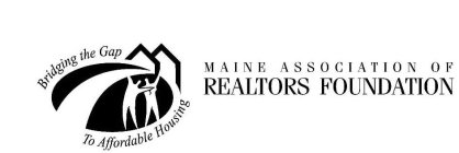 BRIDGING THE GAP TO AFFORDABLE HOUSING MAINE ASSOCIATION OF REALTORS FOUNDATION