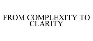 FROM COMPLEXITY TO CLARITY