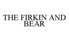 THE FIRKIN AND BEAR