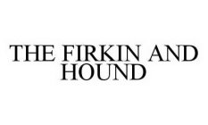 THE FIRKIN AND HOUND