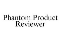 PHANTOM PRODUCT REVIEWER