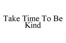TAKE TIME TO BE KIND