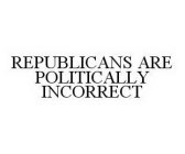 REPUBLICANS ARE POLITICALLY INCORRECT