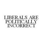 LIBERALS ARE POLITICALLY INCORRECT