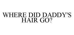 WHERE DID DADDY'S HAIR GO?