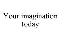 YOUR IMAGINATION TODAY