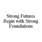 STRONG FUTURES BEGIN WITH STRONG FOUNDATIONS
