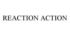 REACTION ACTION