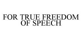 FOR TRUE FREEDOM OF SPEECH
