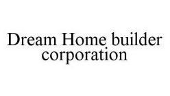 DREAM HOME BUILDER CORPORATION