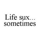 LIFE SUX... SOMETIMES