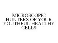 MICROSCOPIC HUNTERS OF YOUR YOUTHFUL HEALTHY CELLS