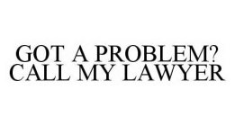 GOT A PROBLEM? CALL MY LAWYER