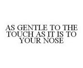 AS GENTLE TO THE TOUCH AS IT IS TO YOUR NOSE