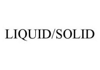 LIQUID/SOLID