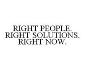 RIGHT PEOPLE. RIGHT SOLUTIONS. RIGHT NOW.