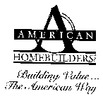 A AMERICAN HOMEBUILDERS INC. BUILDING VALUE... THE AMERICAN WAY